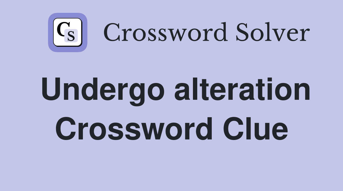 Undergo alteration Crossword Clue
