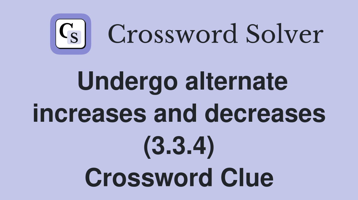 Undergo alternate increases and decreases (3.3.4) Crossword Clue