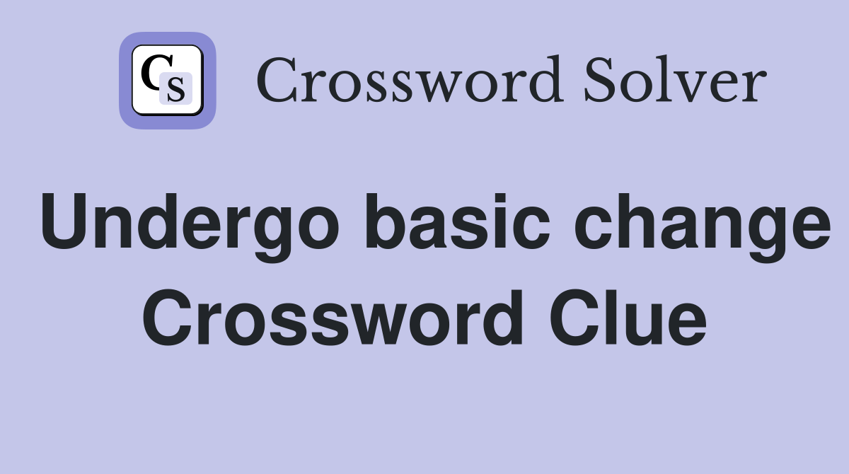 Undergo basic change Crossword Clue