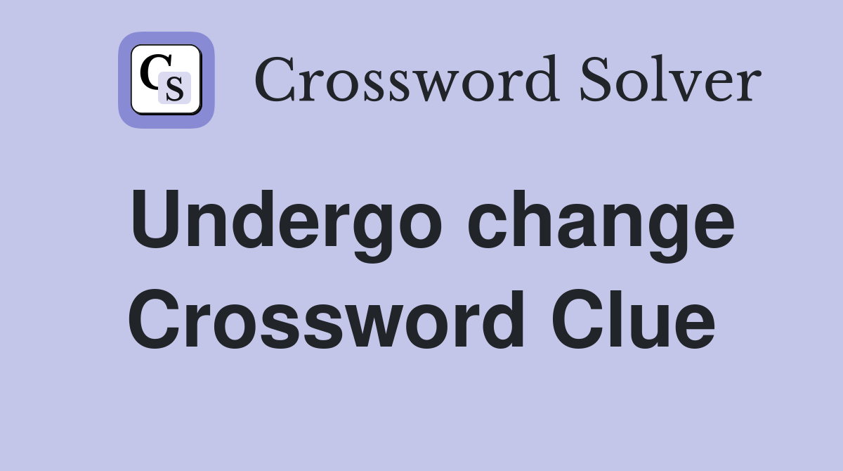 Undergo change Crossword Clue