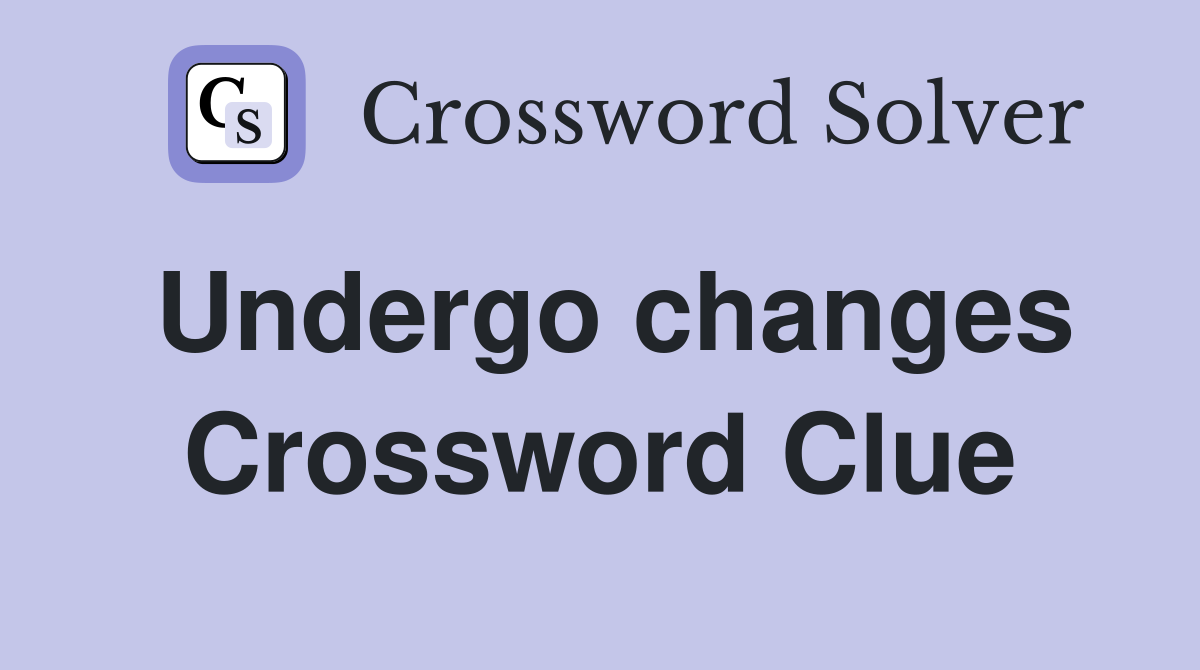 Undergo changes Crossword Clue