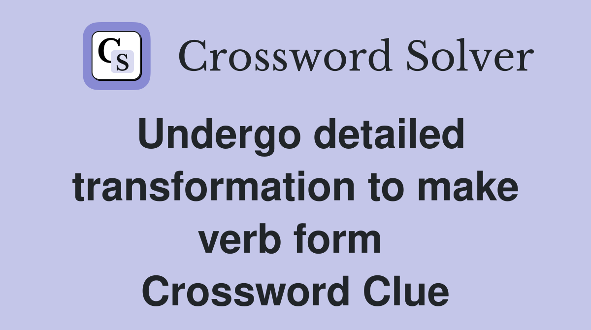 Undergo detailed transformation to make verb form  Crossword Clue