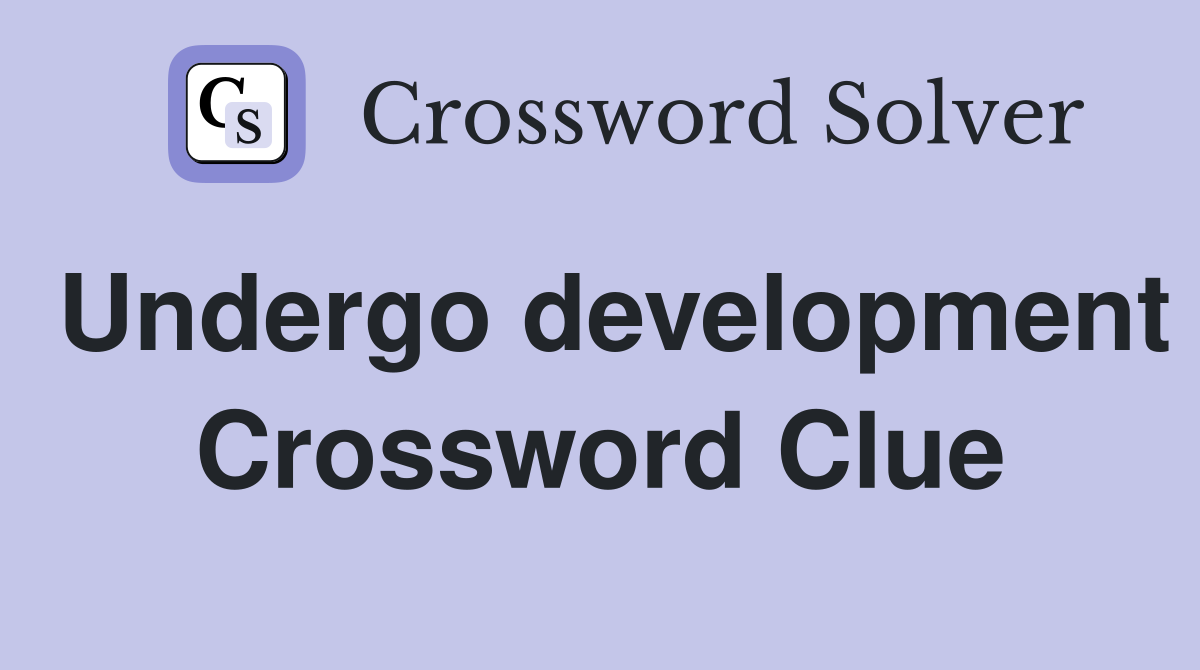 Undergo development Crossword Clue