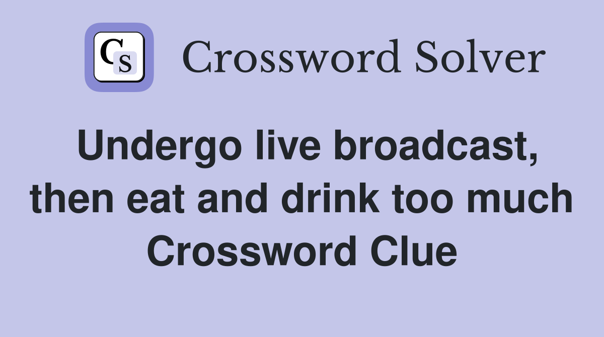 Undergo live broadcast, then eat and drink too much Crossword Clue