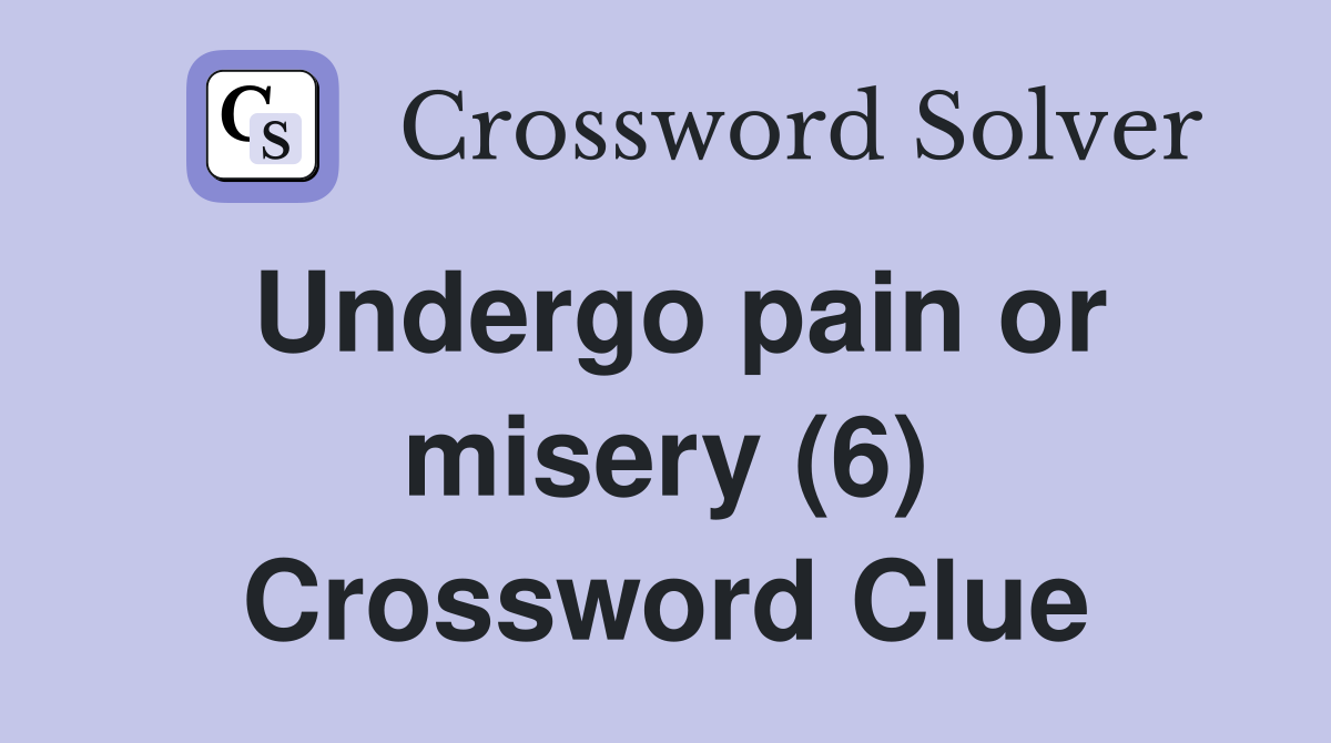 Undergo pain or misery (6) Crossword Clue