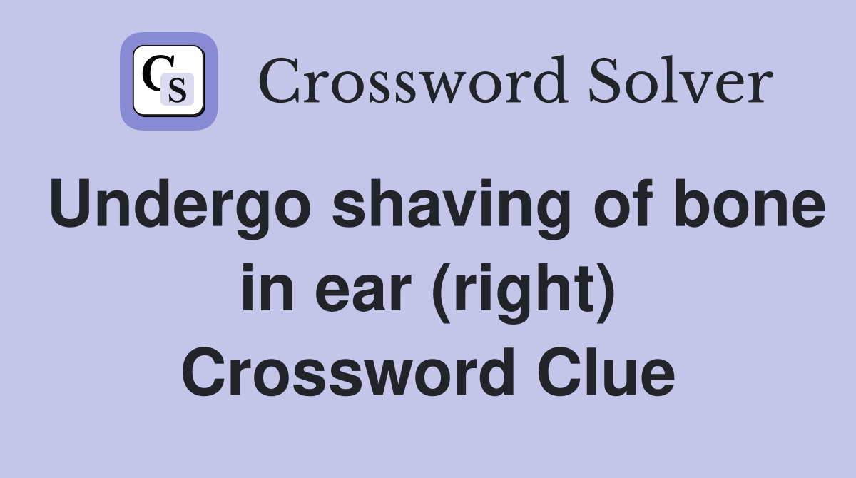 Undergo shaving of bone in ear (right) Crossword Clue