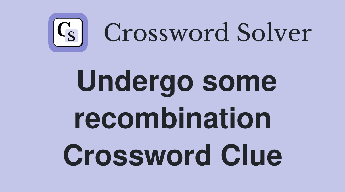 Undergo some recombination Crossword Clue