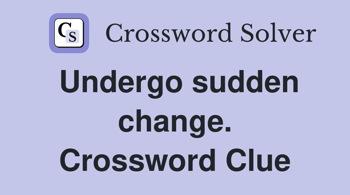 Undergo sudden change. Crossword Clue