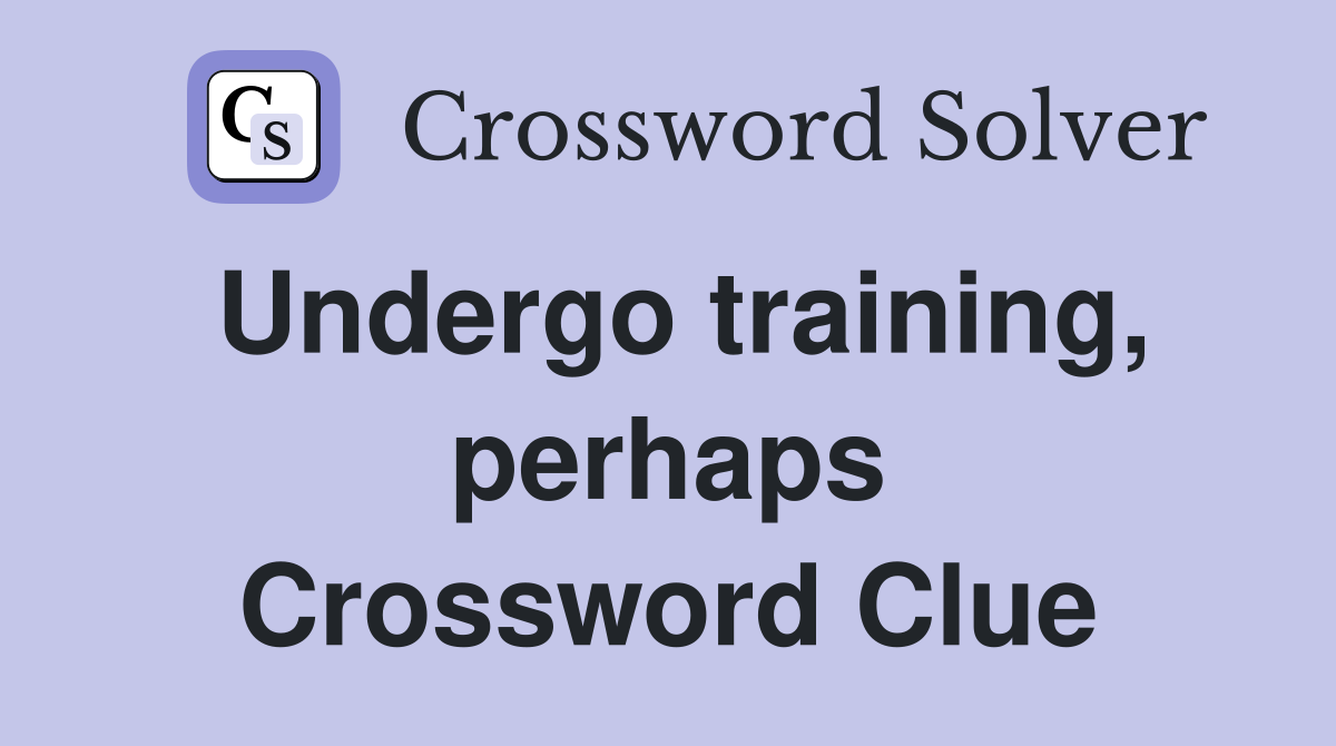 Undergo training, perhaps Crossword Clue