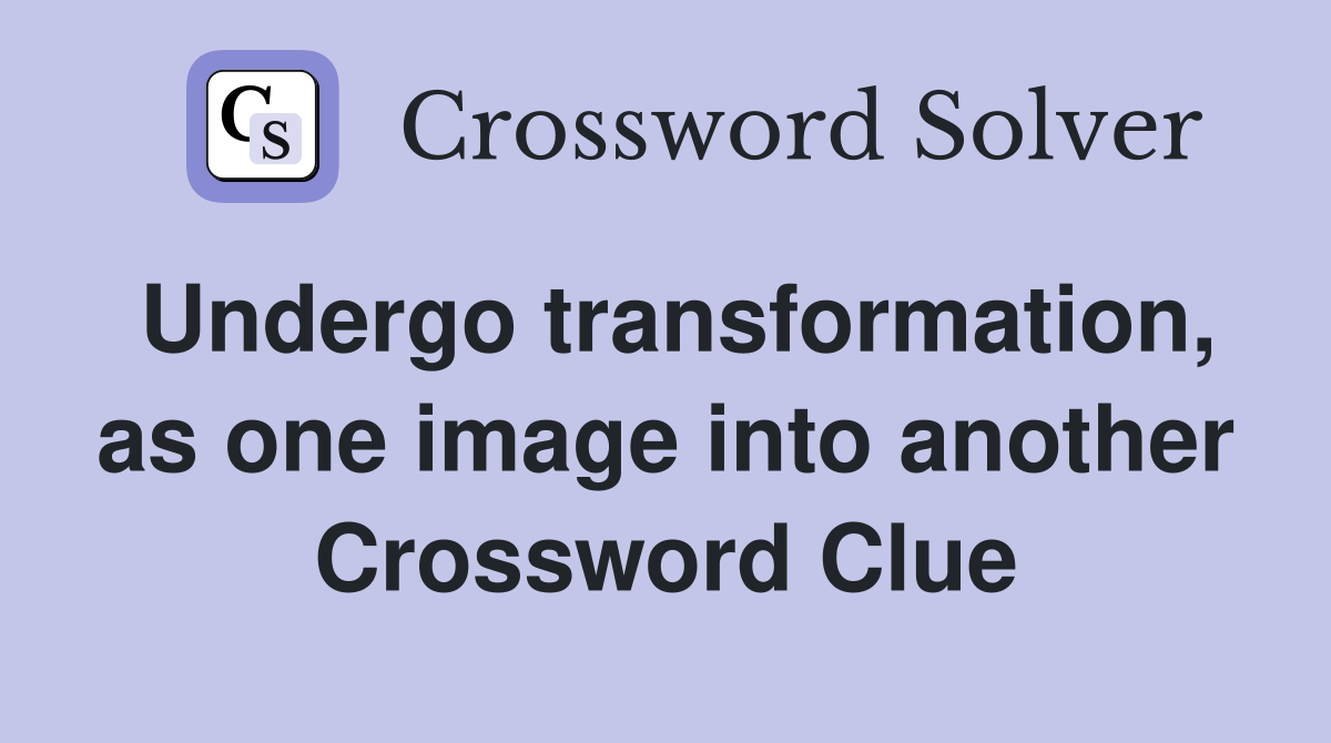 Undergo transformation, as one image into another Crossword Clue