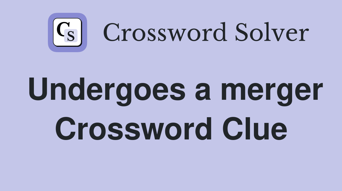 Undergoes a merger Crossword Clue