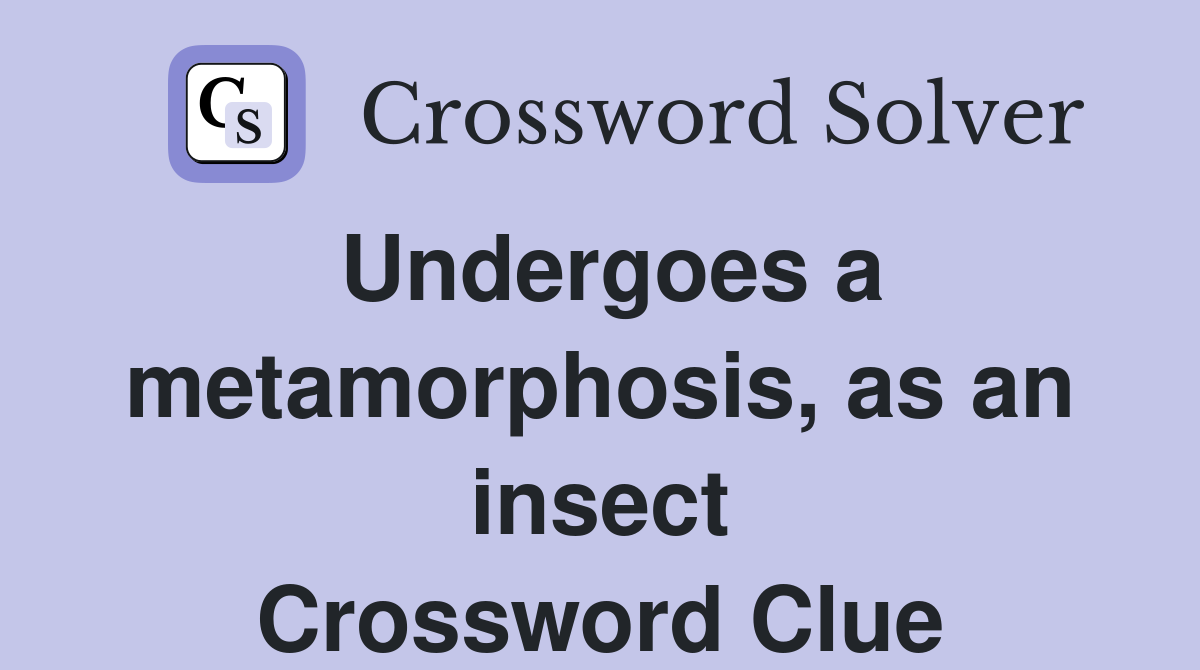 Undergoes a metamorphosis, as an insect Crossword Clue