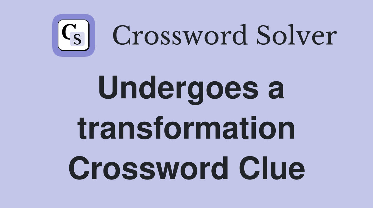 Undergoes a transformation Crossword Clue
