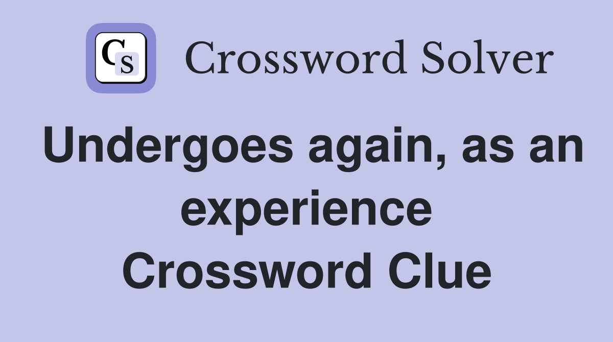 Undergoes again, as an experience Crossword Clue