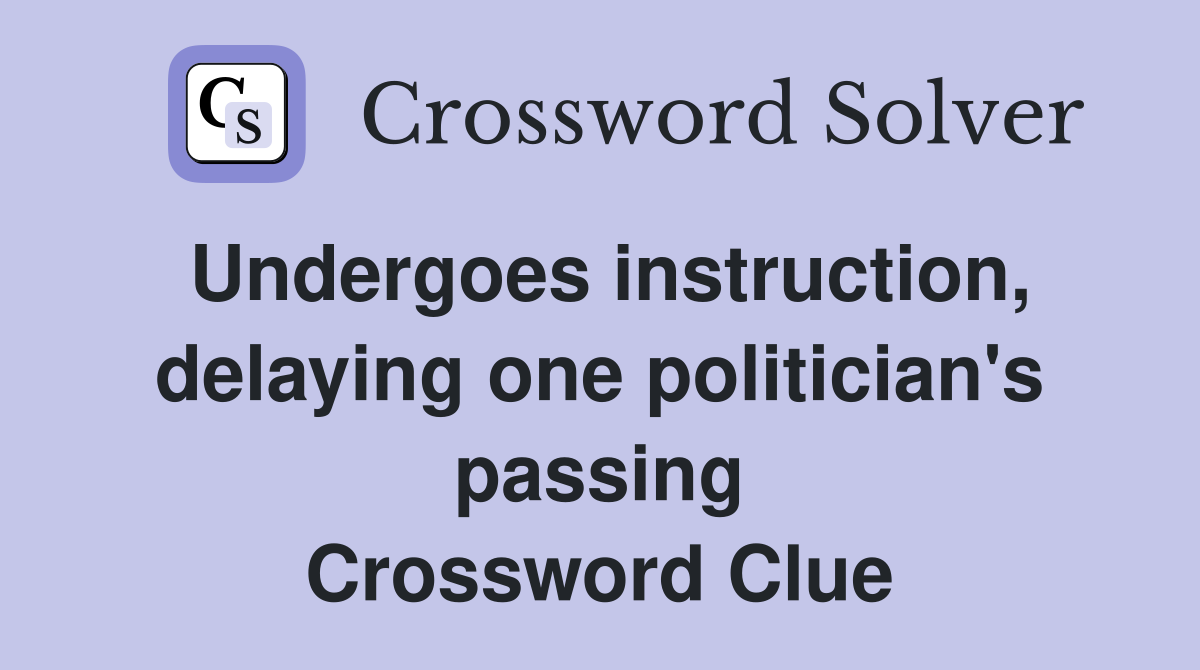 Undergoes instruction, delaying one politician's passing Crossword Clue