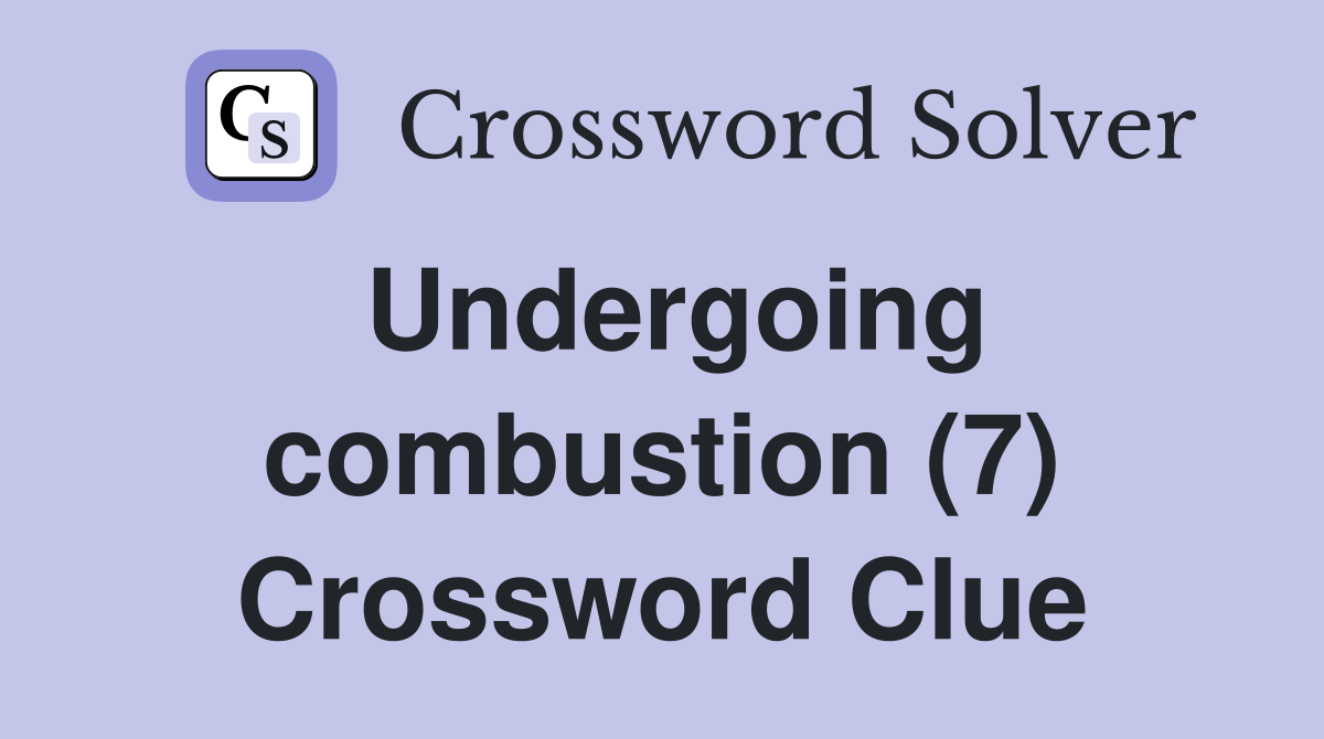 Undergoing combustion (7) Crossword Clue