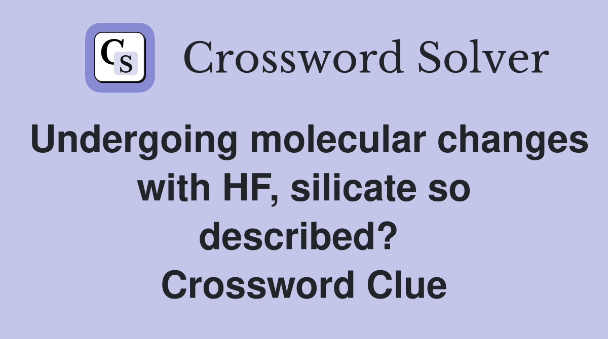 Undergoing molecular changes with HF, silicate so described?  Crossword Clue