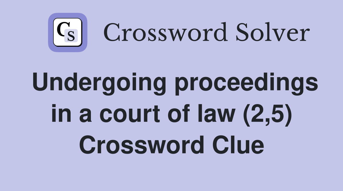 Undergoing proceedings in a court of law (2,5) Crossword Clue