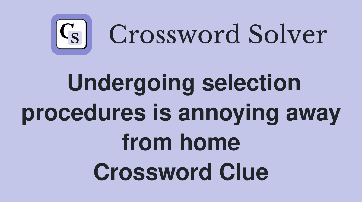 Undergoing selection procedures is annoying away from home Crossword Clue