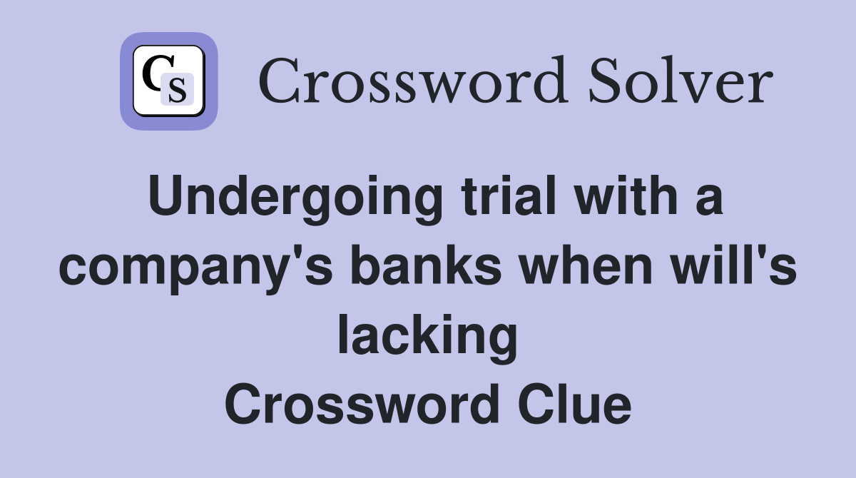 Undergoing trial with a company's banks when will's lacking Crossword Clue
