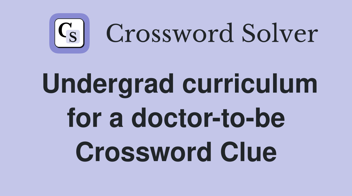 Undergrad curriculum for a doctor-to-be Crossword Clue