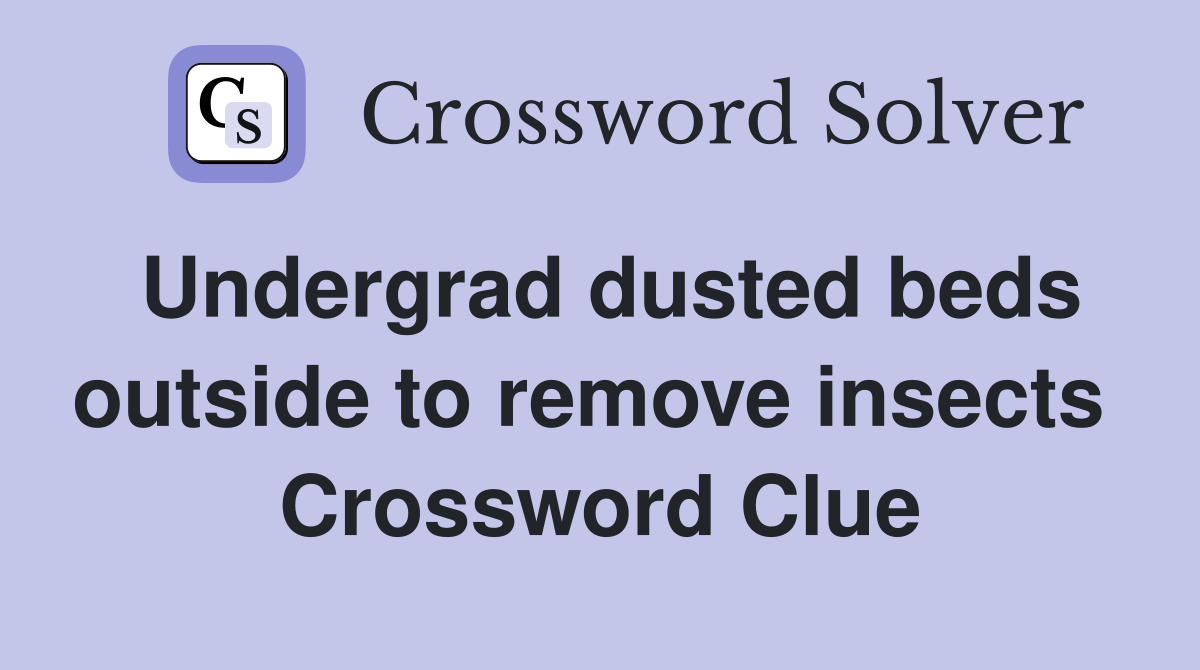 Undergrad dusted beds outside to remove insects  Crossword Clue