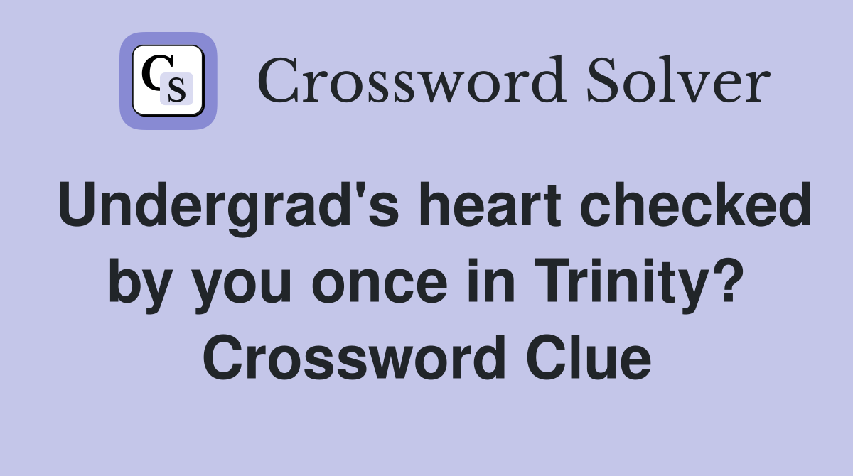 Undergrad's heart checked by you once in Trinity? Crossword Clue