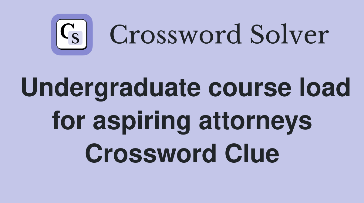 Undergraduate course load for aspiring attorneys Crossword Clue