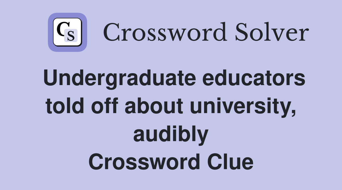 Undergraduate educators told off about university, audibly Crossword Clue