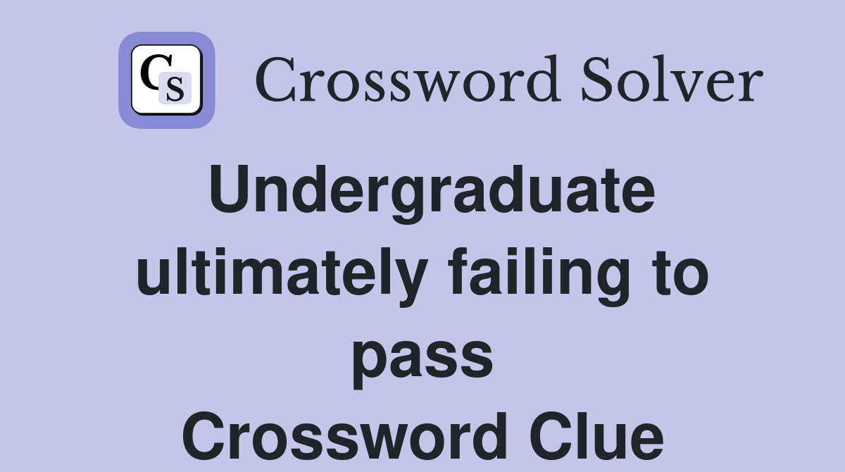 Undergraduate ultimately failing to pass Crossword Clue