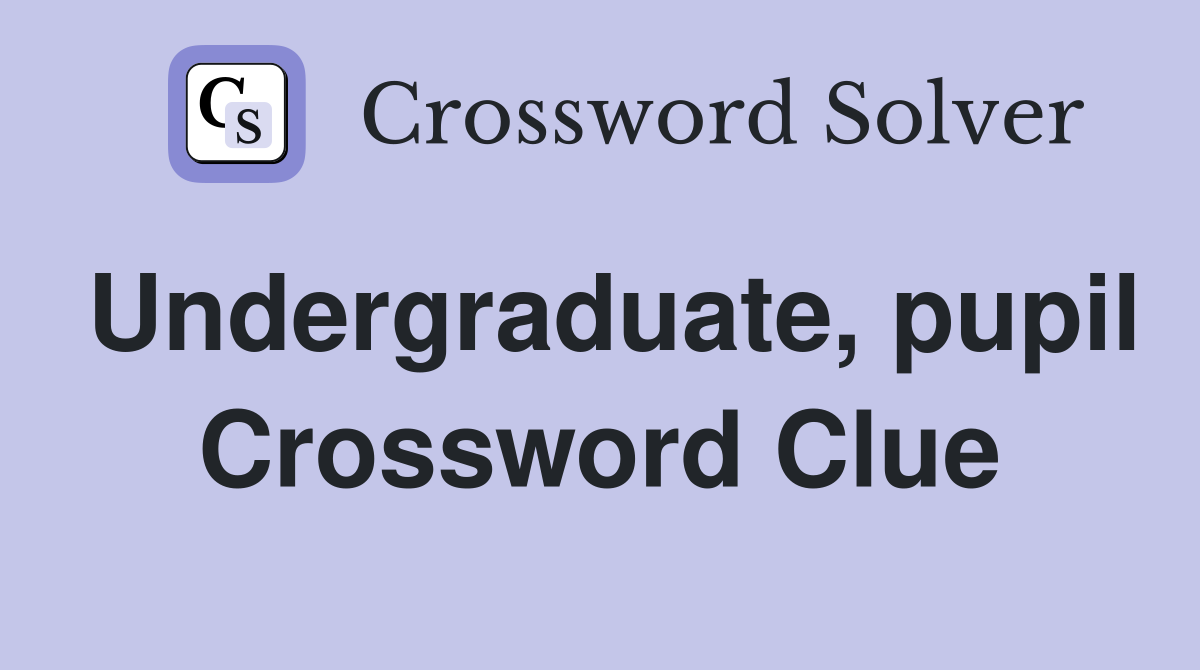 Undergraduate, pupil Crossword Clue