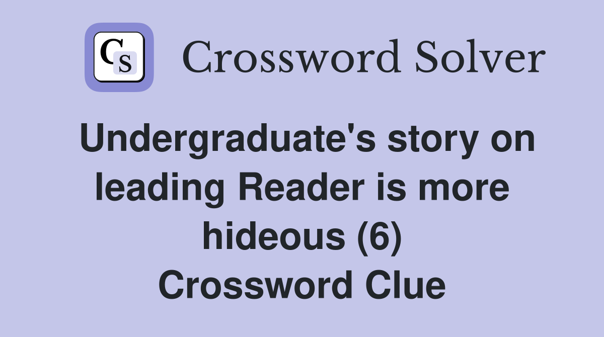 Undergraduate's story on leading Reader is more hideous (6) Crossword Clue