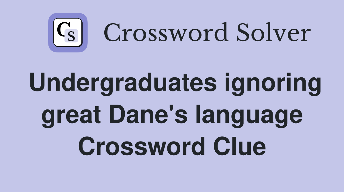 Undergraduates ignoring great Dane's language Crossword Clue