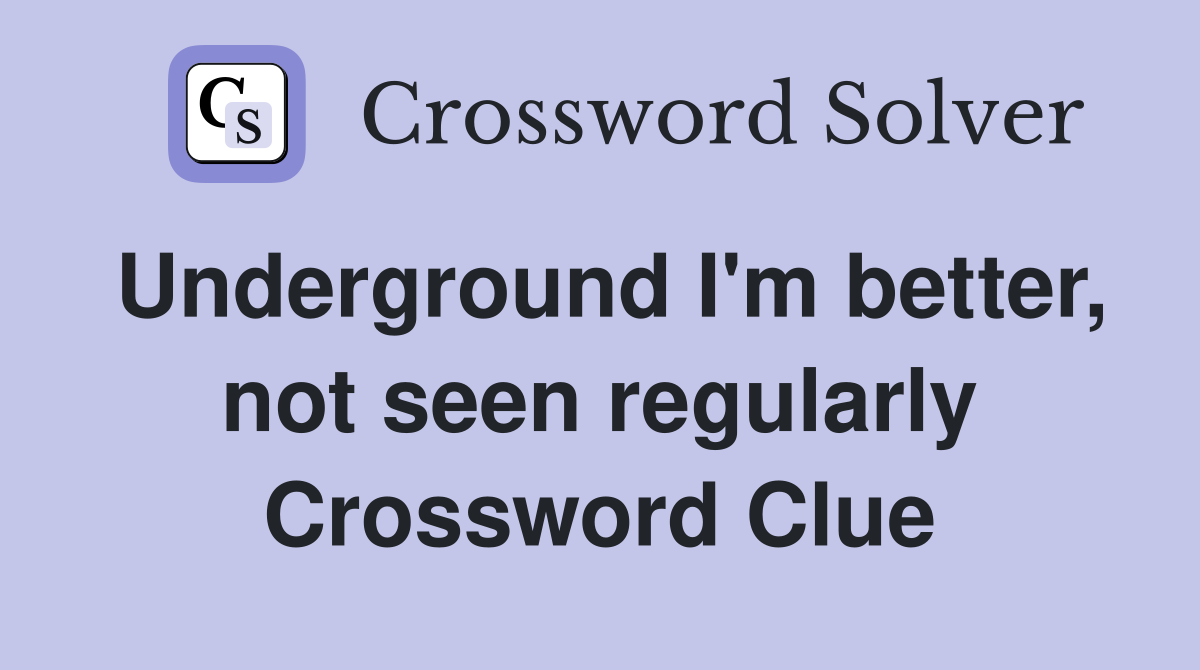 Underground I'm better, not seen regularly Crossword Clue