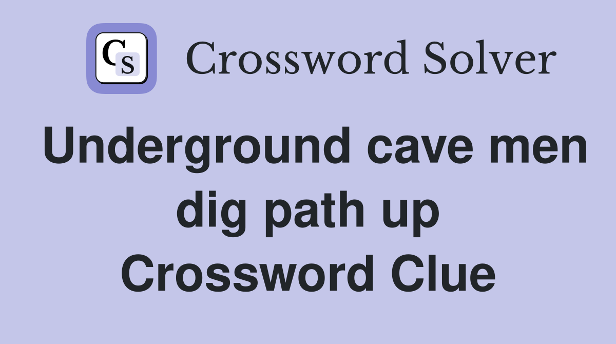 Underground cave men dig path up Crossword Clue