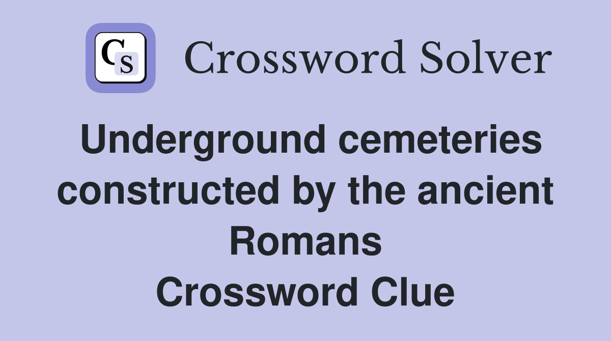 Underground cemeteries constructed by the ancient Romans Crossword Clue