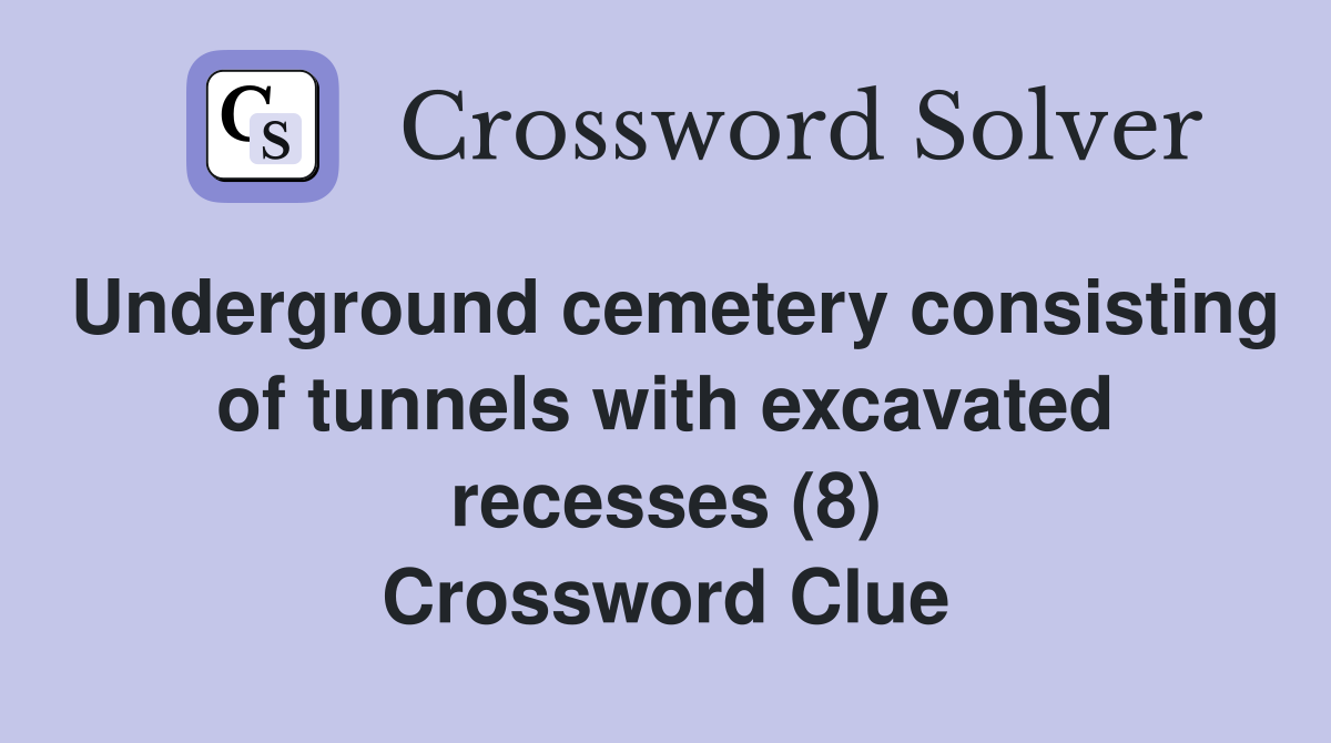 Underground cemetery consisting of tunnels with excavated recesses (8) Crossword Clue