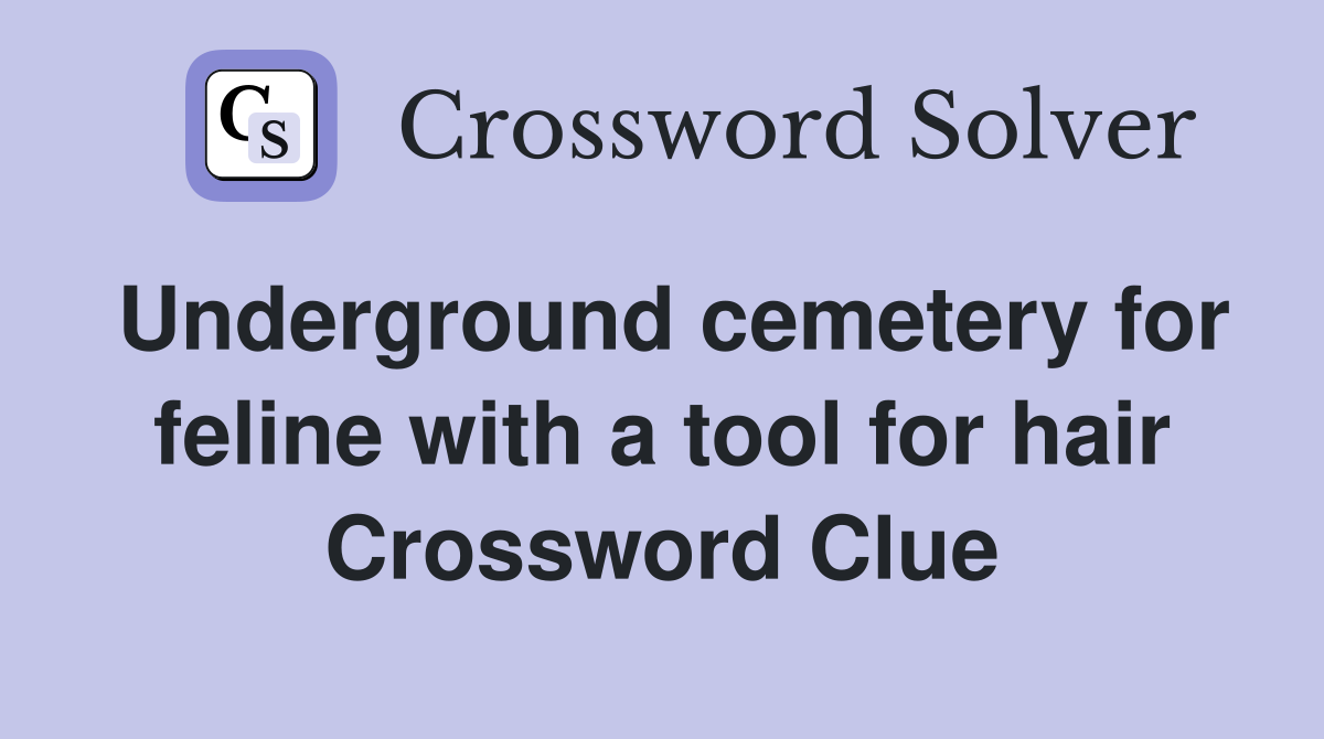 Underground cemetery for feline with a tool for hair Crossword Clue