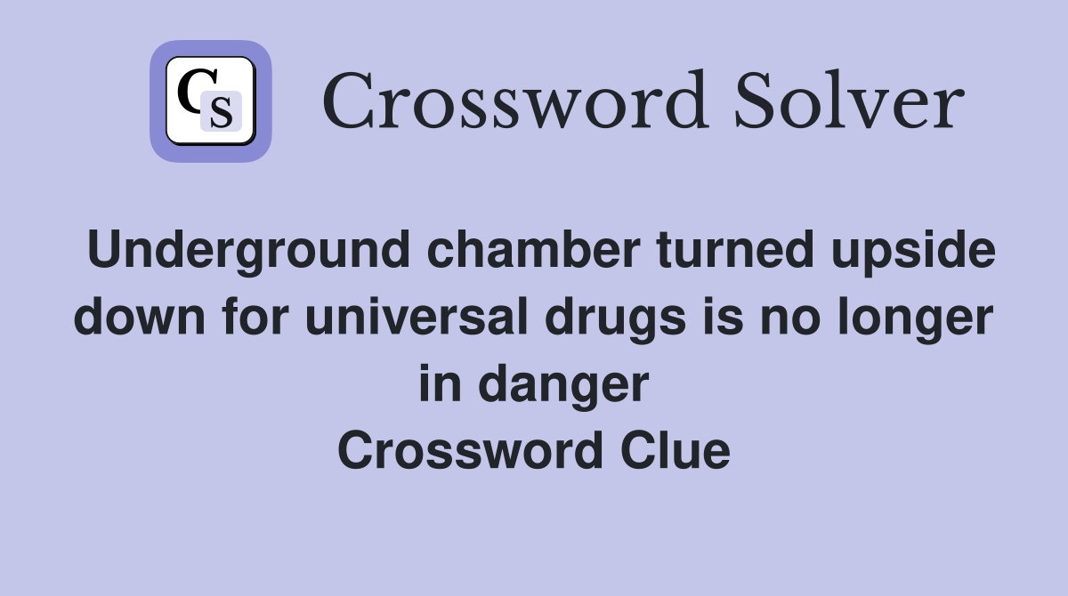 Underground chamber turned upside down for universal drugs is no longer in danger Crossword Clue