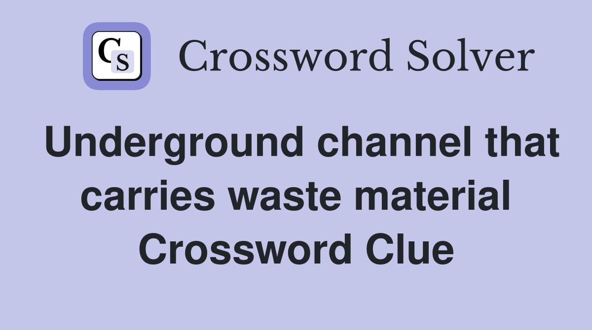Underground channel that carries waste material Crossword Clue