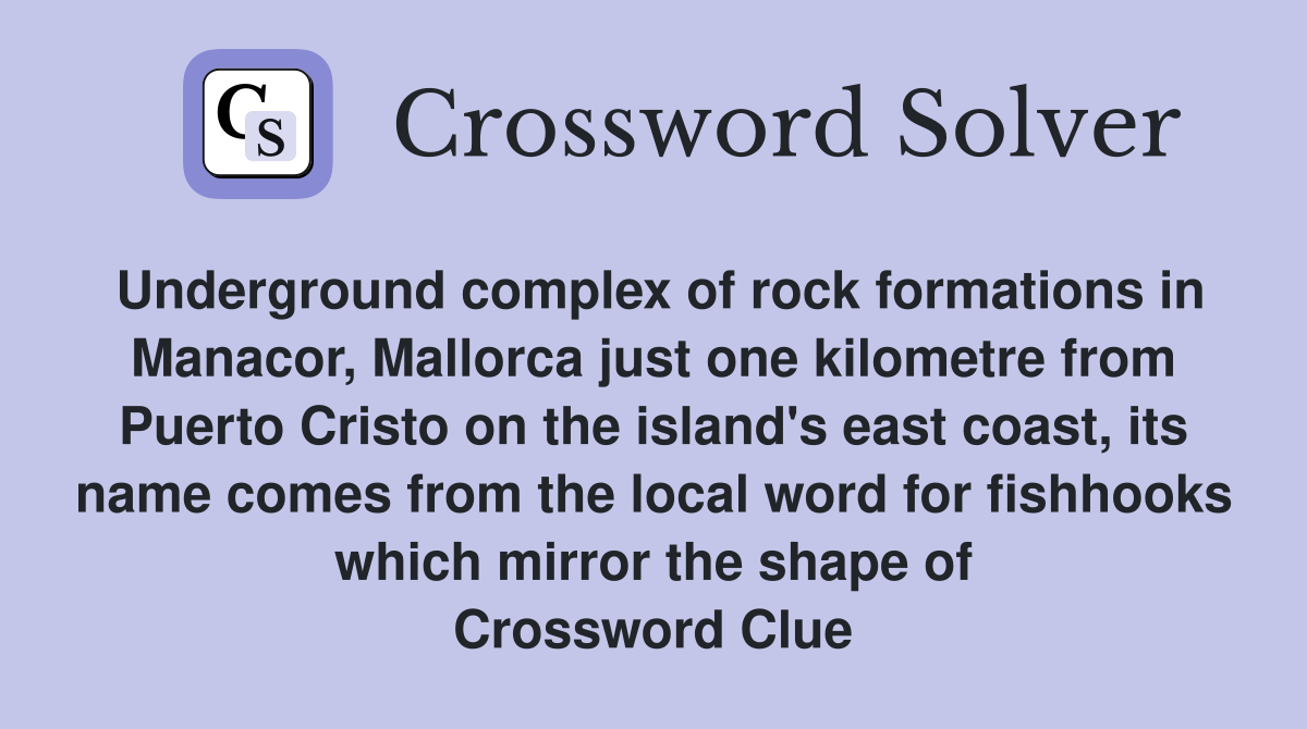 Underground complex of rock formations in Manacor, Mallorca just one kilometre from Puerto Cristo on the island's east coast, its name comes from the local word for fishhooks which mirror the shape of Crossword Clue