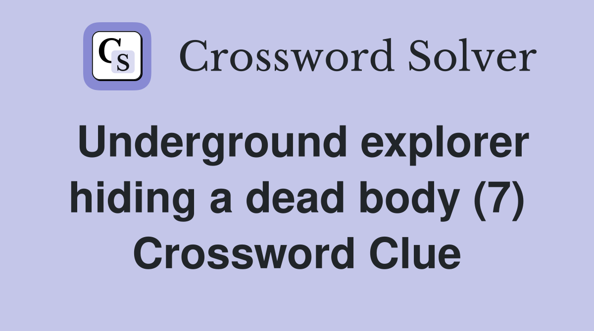 Underground explorer hiding a dead body (7) Crossword Clue
