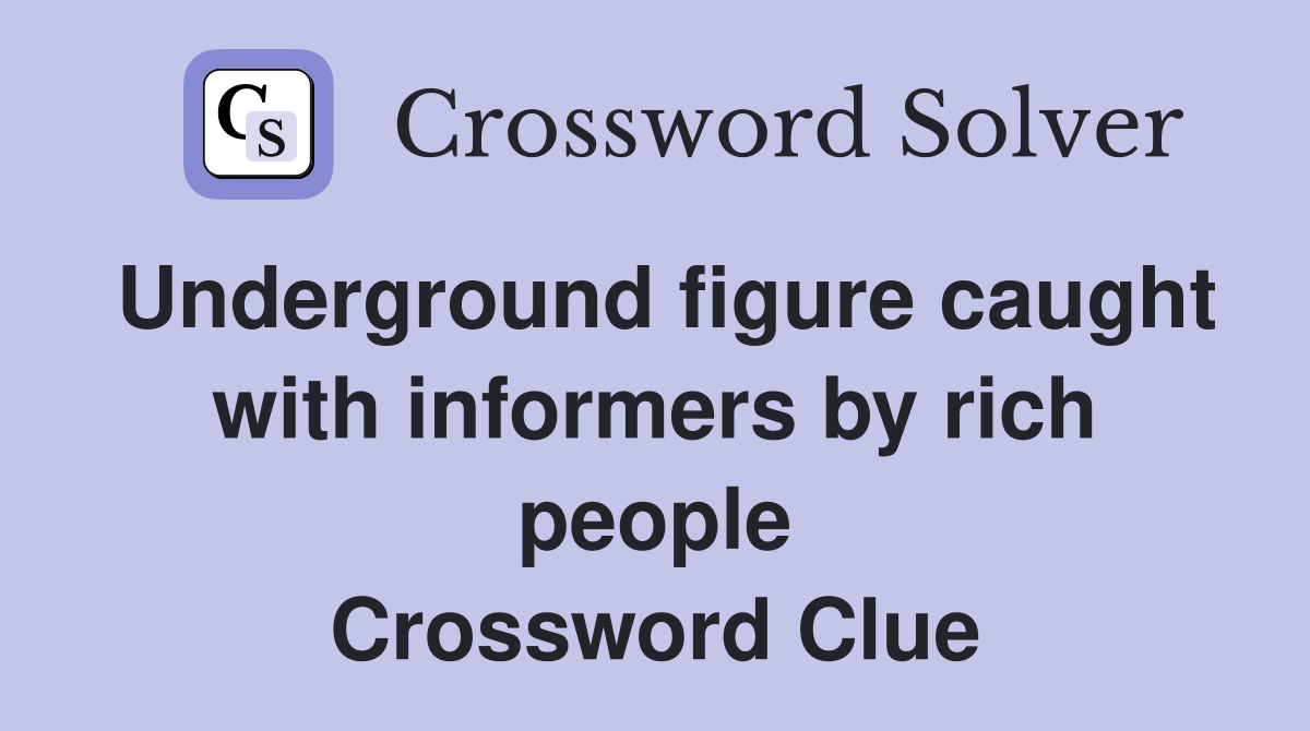 Underground figure caught with informers by rich people Crossword Clue