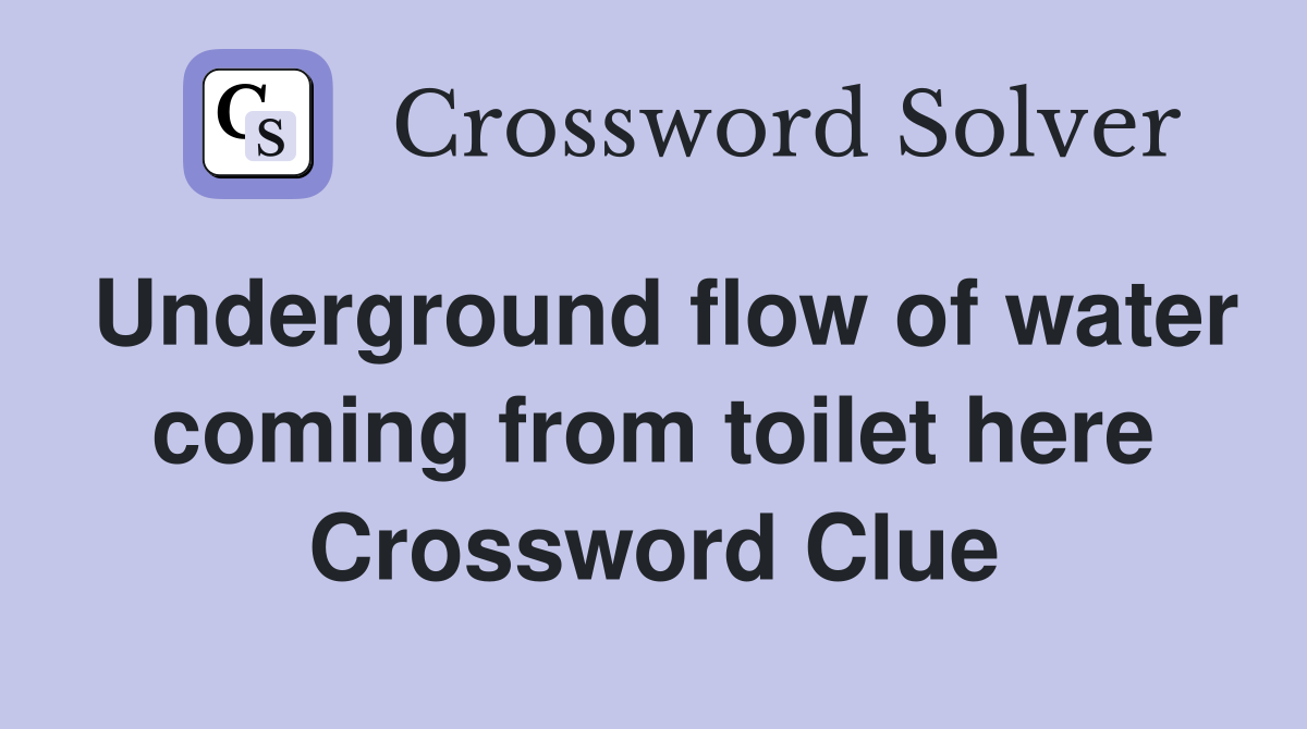 Underground flow of water coming from toilet here Crossword Clue
