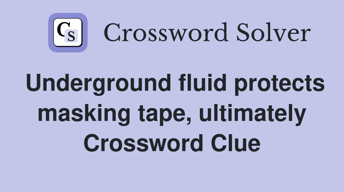 Underground fluid protects masking tape, ultimately Crossword Clue