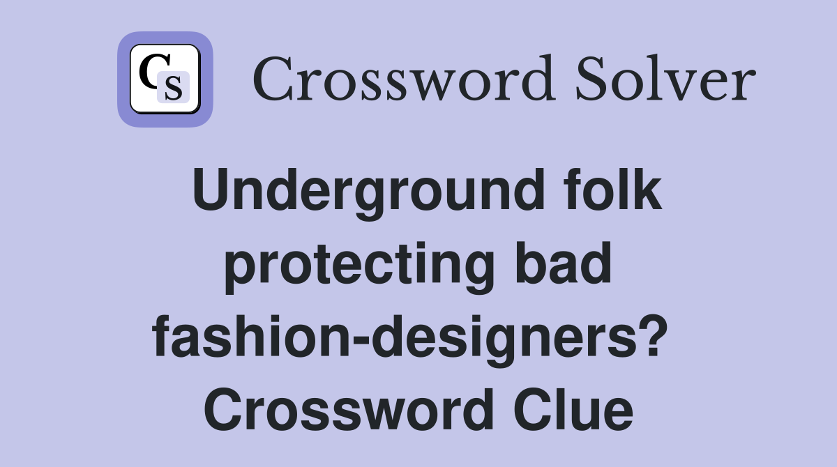 Underground folk protecting bad fashion-designers?  Crossword Clue