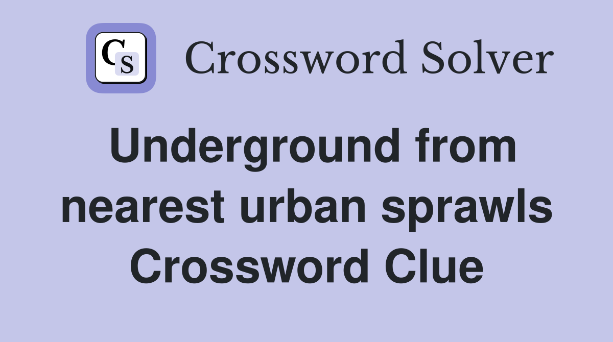 Underground from nearest urban sprawls Crossword Clue