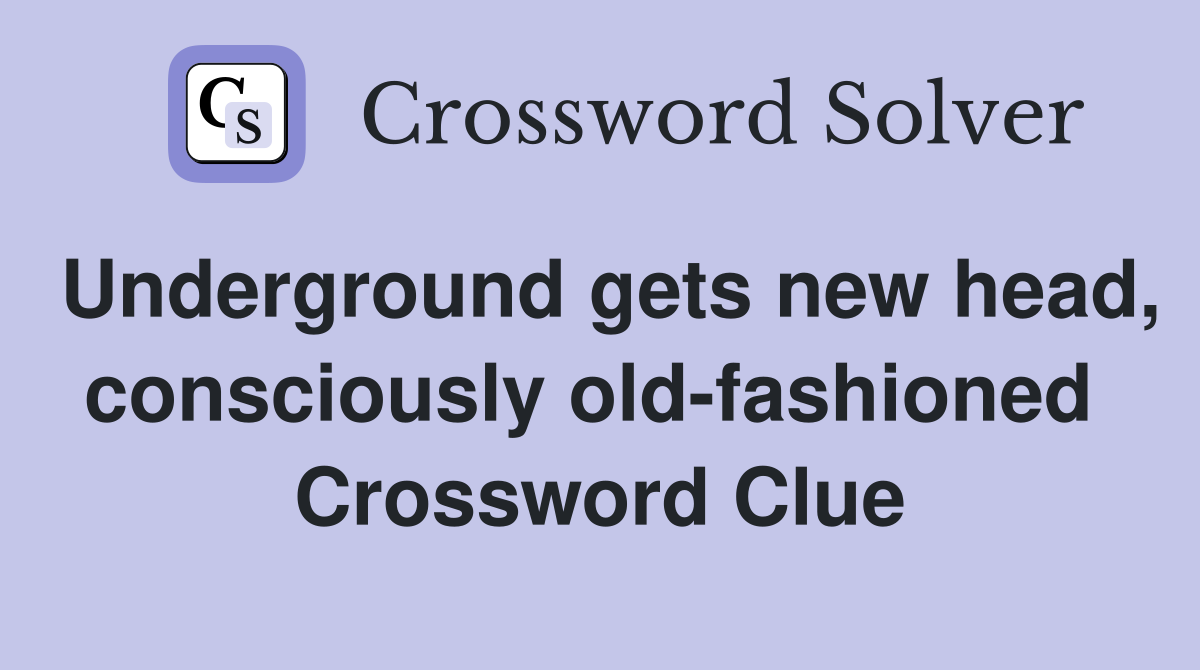 Underground gets new head, consciously old-fashioned  Crossword Clue