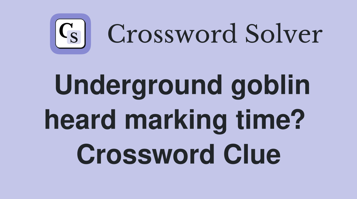 Underground goblin heard marking time?  Crossword Clue