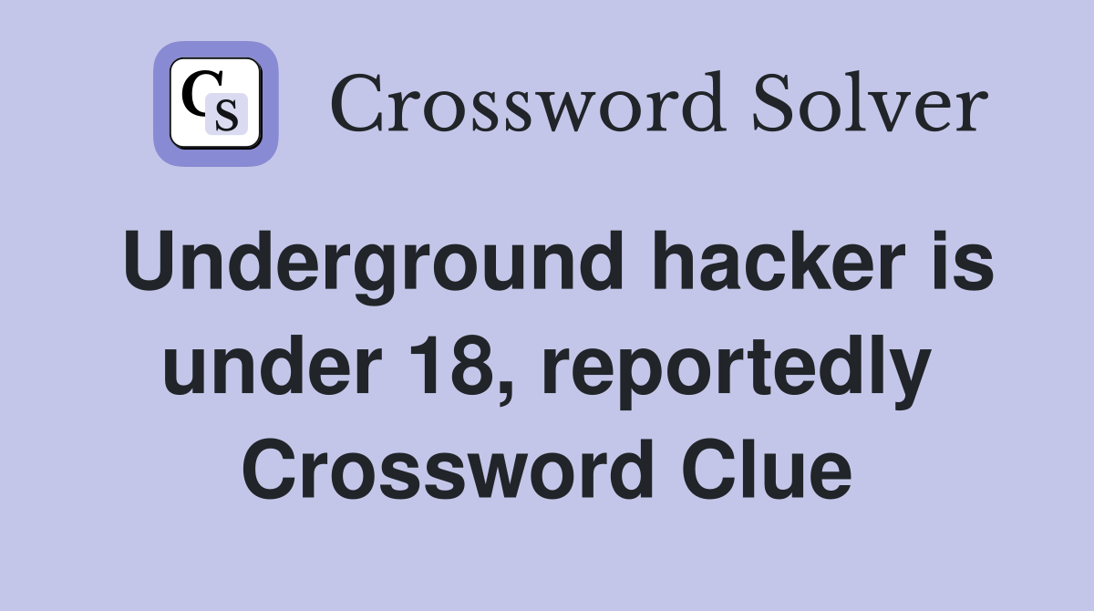 Underground hacker is under 18, reportedly Crossword Clue